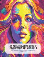 An Adult Coloring Book of Psychedelic Art and Girls: 50 Pages to Awaken Your Imagination and Dreams