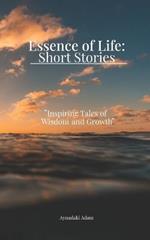 Essence of Life: Short Stories: Inspiring Tales of Wisdom and Growth