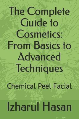 The Complete Guide to Cosmetics: From Basics to Advanced Techniques: Chemical Peel Facial - Izharul Hasan - cover
