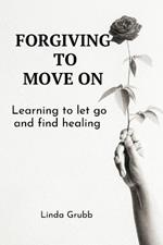 Forgiving to move on: Learning to let go and find healing