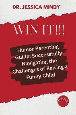 Win It!!!: Humor Parenting Guide: Successfully Navigating the Challenges of Raising a Funny Child - Jessica Mindy - cover