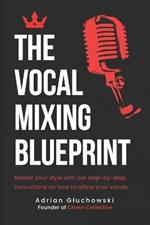 The Vocal Mixing Blueprint: A Comprehensive Guide to Professional Vocal Mixing Techniques