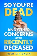 So You're Dead: And Other Concerns of the Recently Deceased