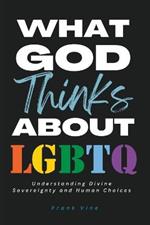 What God Thinks About LGBTQ: Understanding Divine Sovereignty and Human Choices