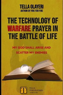 The Technology Of Warfare Prayer In The Battle Of Life: My God Shall Arise And Scatter My Enemies - Tella Olayeri - cover