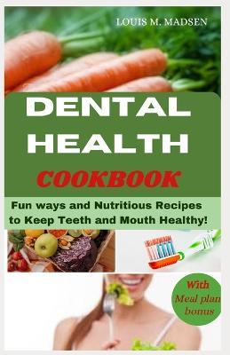 Dental Health Cookbook: Fun ways and Nutritious Recipes to keep Teeth and Mouth Healthy - Louis M Madsen - cover