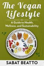 The Vegan Lifestyle: A Guide to Health, Wellness, and Sustainability