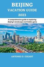 Beijing Vacation Guide 2023: A comprehensive guide to exploring Beijing's landscape and hidden gems