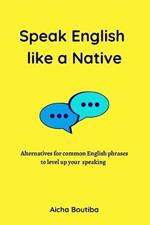 Speak English like a Native: Alternatives for common English phrases to level up your speaking