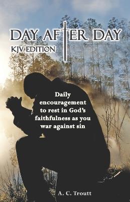 Day After Day KJV Edition: Daily Encouragement To Rest In God's Faithfulness As You War Against Sin - Adam C Troutt - cover