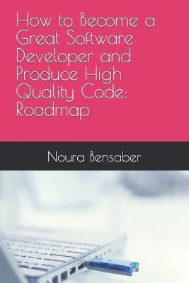 How to Become a Great Software Developer and Produce High Quality Code: Roadmap - Noura Bensaber - cover