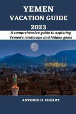 Yemen Vacation Guide 2023: A comprehensive guide to exploring Yemen's landscape and hidden gems