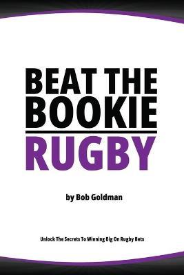 Beat the Bookie - Rugby Matches: Master the Art of Beating the Odds - Bob Goldman - cover