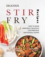 Delicious Stir Fry Recipes: How to Make Amazingly Delicious Stir-Fried Rice and Noodle Dishes
