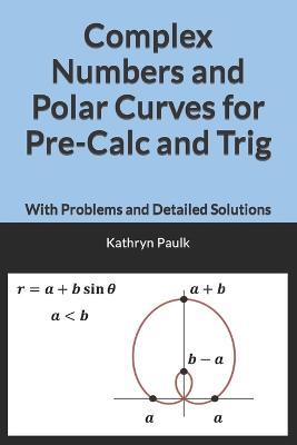 Complex Numbers and Polar Curves for Pre-Calc and Trig: With Problems and Detailed Solutions - Kathryn Paulk - cover