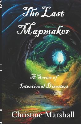 The Last Mapmaker: A Series of Intentional Disasters - Christine Marshall - cover