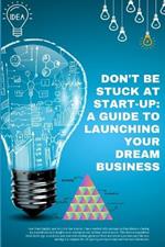 Don't Be Stuck at Start-Up: A Guide to Launching Your Dream Business: Start-Up Pursuit