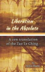 Liberation in the Absolute: A Zen translation of the Tao Te Ching