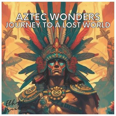 Aztec Wonders: Journey to a Lost World - Ethan Braxton - cover