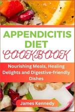 Appendicitis Diet Cookbook: Nourishing Meals, Healing Delights and Digestive-friendly Dishes