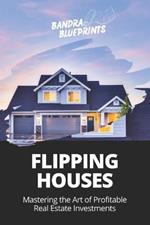 Flipping Houses: Mastering the Art of Profitable Real Estate Investments