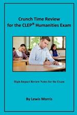 Crunch Time Review for the CLEP Humanities Exam: Crunch Time Review Review Notes for the Exam