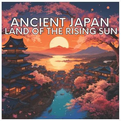 Ancient Japan: Land of The Rising Sun - Ethan Braxton - cover