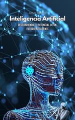 Inteligencia Artificial: Descubriendo el Potencial de un Futuro Inteligente