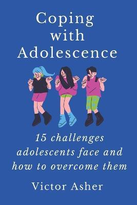 Coping with Adolescence: 15 challenges adolescents face and how to overcome them - Victor Asher - cover