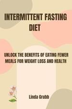 Intermittent Fasting Diet: Unlock the Benefits of Eating Fewer Meals for Weight Loss and Health