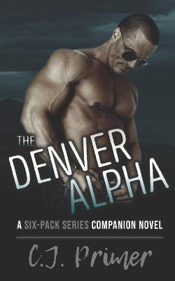 The Denver Alpha: a six-pack series companion novel - C J Primer - cover