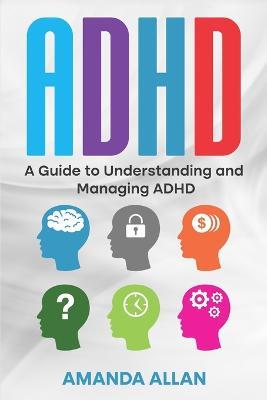 ADHD: A Guide to Understanding and Managing ADHD - Amanda Allan - cover