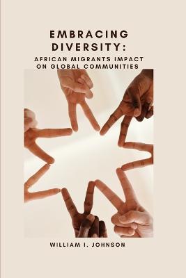 Embracing Diversity: AFRICAN MIGRANTS IMPACT ON Global Communities - William I Johnson - cover