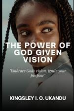 The Power of God Given Vision: Embrace God's Vision, Ignite Your Purpose