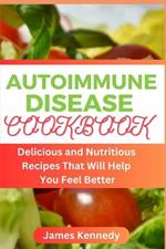 Autoimmune Disease Cookbook: Delicious and Nutritious Recipes That Will Help You Feel Better