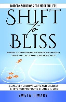 Shift to Bliss: Embrace 5 Transformative Habits and Mindset Shifts for Unlocking Your Happy Self! - Sweta Tiwary - cover