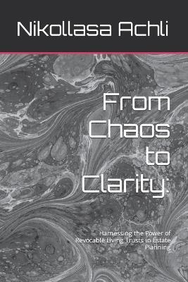 From Chaos to Clarity: : Harnessing the Power of Revocable Living Trusts in Estate Planning - Nikollasa Achli - cover