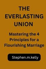 The Everlasting Union: Mastering the 4 Principles for a Flourishing Marriage