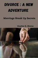 Divorce: A New Adventure: Marriage Break Up Secrets