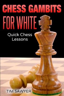 Chess Gambits for White: Quick Chess Lessons - Tim Sawyer - cover