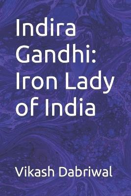 Indira Gandhi: Iron Lady of India - Vikash Dabriwal - cover