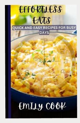 Effortless Eats: Quick and Easy Recipes for Busy Days - Emily Cook - cover