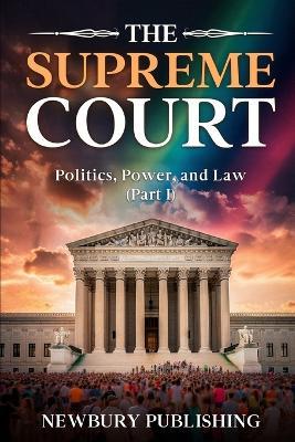 The Supreme Court: Power, Politics, and Law (Part 1) - Newbury Publishing - cover
