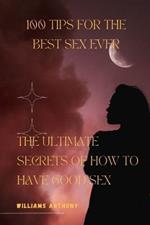 100 Tips for the Best Sex Ever: The Ultimate Secrets of HOW TO HAVE GOOD SEX