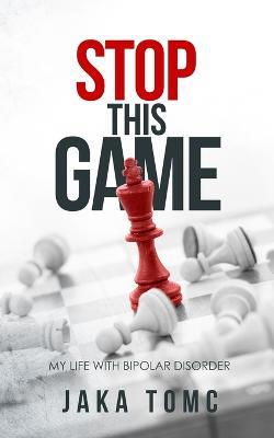 Stop This Game: My Life with Bipolar Disorder - Jaka Tomc - cover