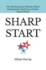 Sharp Start: The Ultimate Junior Military Officer Development Guide by a Former Naval Officer