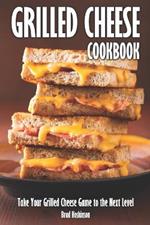 Grilled Cheese Cookbook: Take Your Grilled Cheese Game to the Next Level