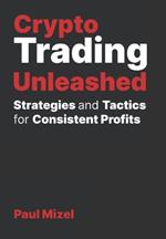 Crypto Trading Unleashed: Proven Strategies and Tactics for Consistent Profits