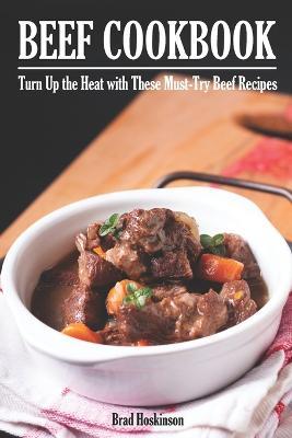 Beef Cookbook: Turn Up the Heat with These Must-Try Beef Recipes - Brad Hoskinson - cover