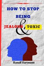 How To Stop Being Jealous And Toxic: Breaking Free From Jealousy and Toxic Behavior